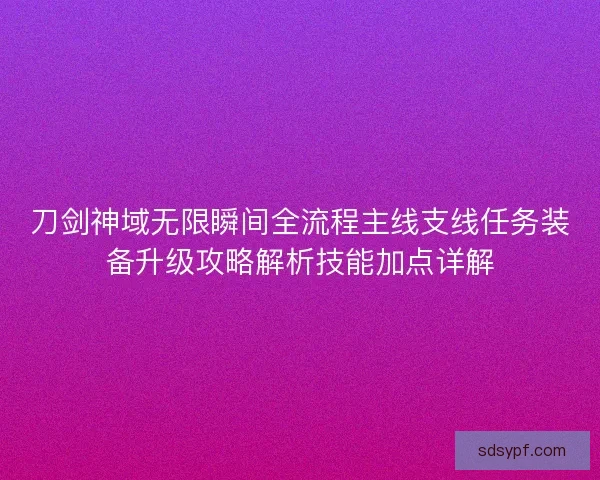 刀剑神域无限瞬间全流程主线支线任务装备升级攻略解析技能加点详解
