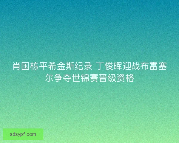 肖国栋平希金斯纪录 丁俊晖迎战布雷塞尔争夺世锦赛晋级资格