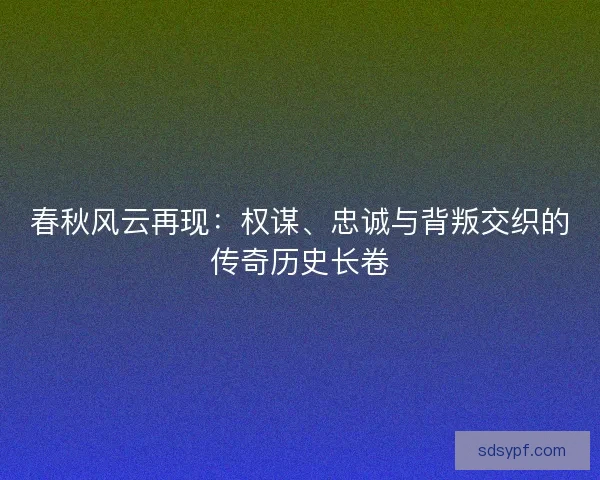 春秋风云再现:权谋、忠诚与背叛交织的传奇历史长卷 春秋风云再现:权谋、忠诚与背叛交织的传奇历史长卷