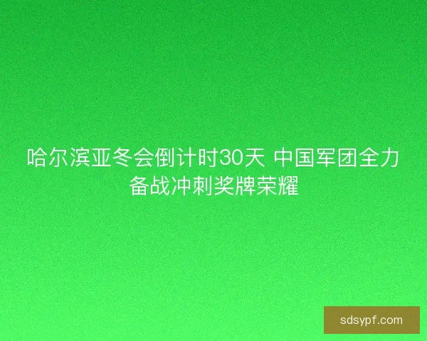 哈尔滨亚冬会倒计时30天 中国军团全力备战冲刺奖牌荣耀