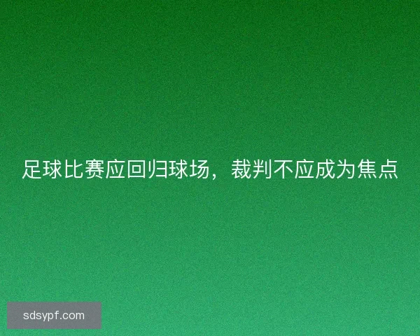 足球比赛应回归球场,裁判不应成为焦点 足球比赛应回归球场,裁判不应成为焦点